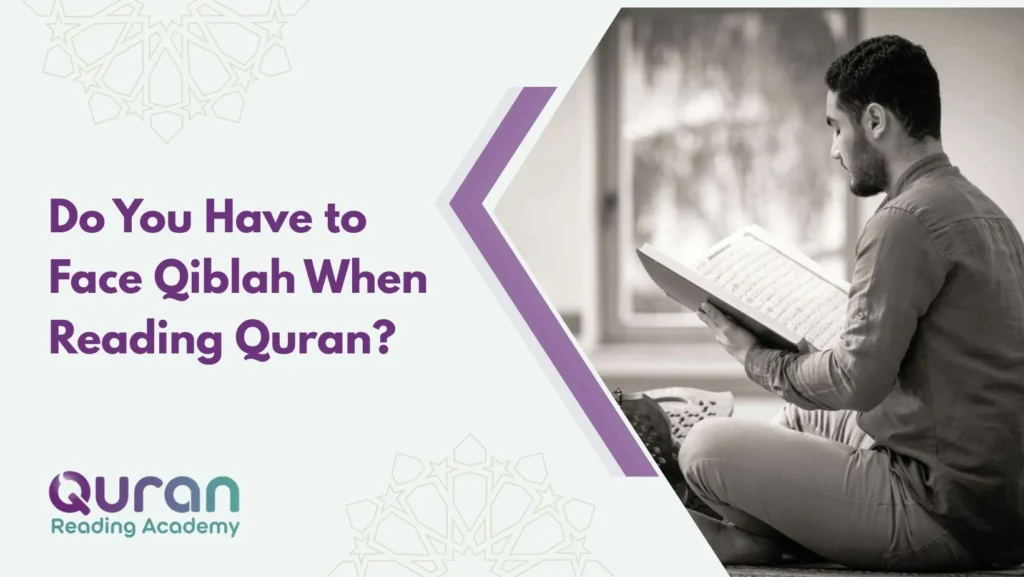 Do You Have to Face Qiblah When Reading Quran?